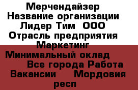 Мерчендайзер › Название организации ­ Лидер Тим, ООО › Отрасль предприятия ­ Маркетинг › Минимальный оклад ­ 23 000 - Все города Работа » Вакансии   . Мордовия респ.